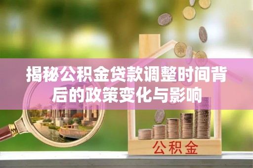 线上揭秘公积金贷款调整时间背后的政策变化与影响
