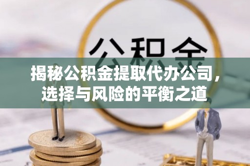 线上揭秘公积金提取代办公司，选择与风险的平衡之道