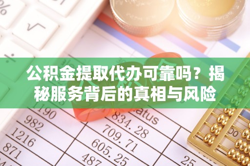 线上公积金提取代办可靠吗？揭秘服务背后的真相与风险