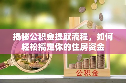 线上揭秘公积金提取流程，如何轻松搞定你的住房资金