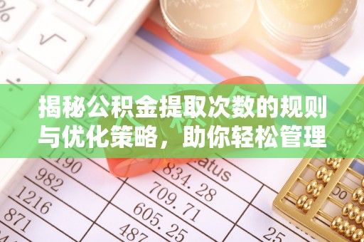 线上揭秘公积金提取次数的规则与优化策略，助你轻松管理财务
