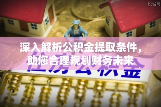 线上深入解析公积金提取条件，助您合理规划财务未来