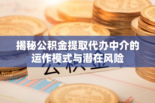 线上揭秘公积金提取代办中介的运作模式与潜在风险