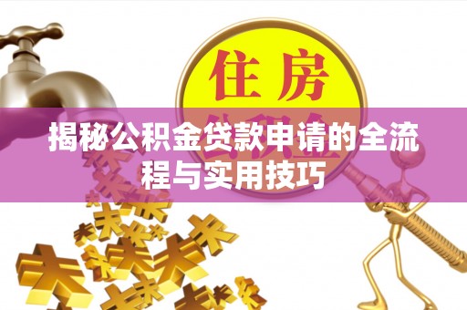 线上揭秘公积金贷款申请的全流程与实用技巧