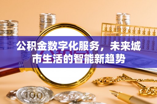 线上公积金数字化服务，未来城市生活的智能新趋势