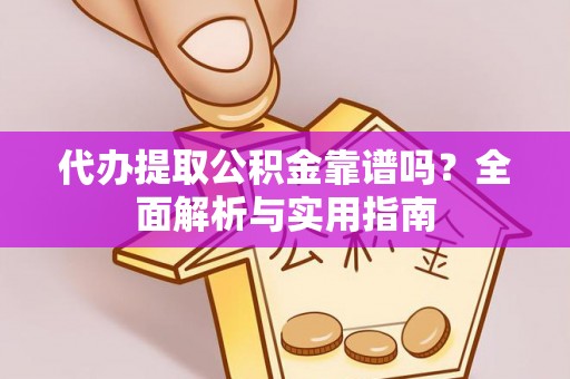 线上代办提取公积金靠谱吗？全面解析与实用指南