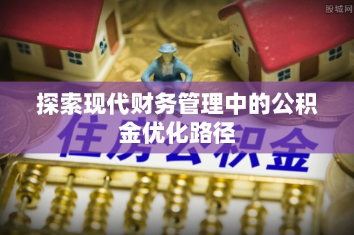 线上探索现代财务管理中的公积金优化路径