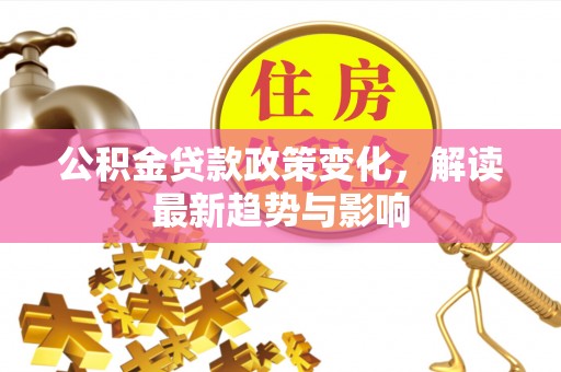 线上公积金贷款政策变化，解读最新趋势与影响