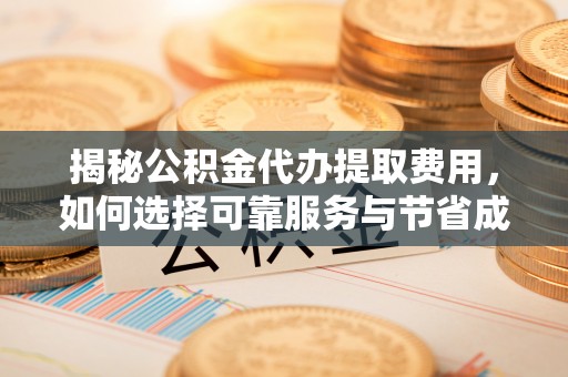 线上揭秘公积金代办提取费用，如何选择可靠服务与节省成本