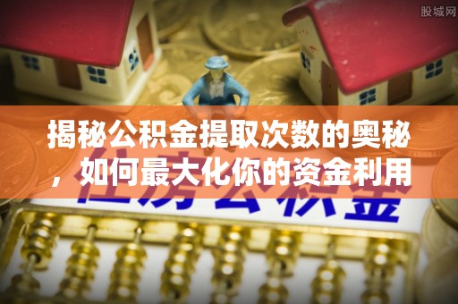 线上揭秘公积金提取次数的奥秘，如何最大化你的资金利用？