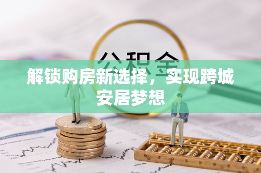 线上解锁购房新选择，实现跨城安居梦想