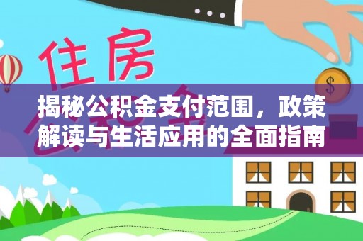 线上揭秘公积金支付范围，政策解读与生活应用的全面指南