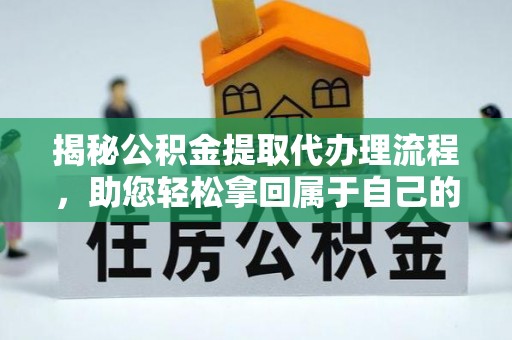 线上揭秘公积金提取代办理流程，助您轻松拿回属于自己的钱