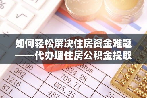 线上如何轻松解决住房资金难题——代办理住房公积金提取服务详解