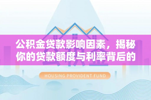 线上公积金贷款影响因素，揭秘你的贷款额度与利率背后的秘密