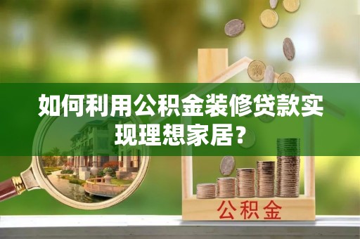 线上如何利用公积金装修贷款实现理想家居？