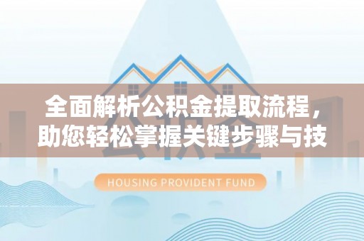 线上全面解析公积金提取流程，助您轻松掌握关键步骤与技巧