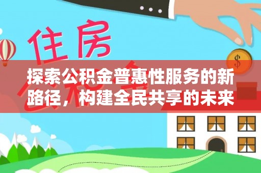 线上探索公积金普惠性服务的新路径，构建全民共享的未来