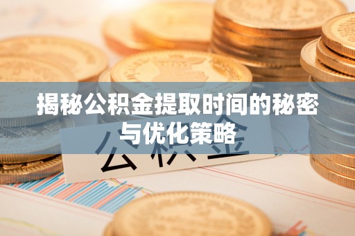 线上揭秘公积金提取时间的秘密与优化策略