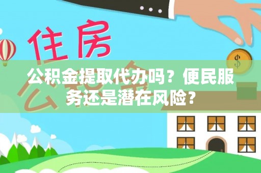线上公积金提取代办吗？便民服务还是潜在风险？