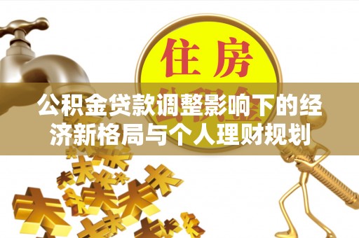 线上公积金贷款调整影响下的经济新格局与个人理财规划